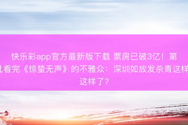 快乐彩app官方最新版下载 票房已破3亿！第一批看完《惊蛰无声》的不雅众：深圳如故发杀青这样了？