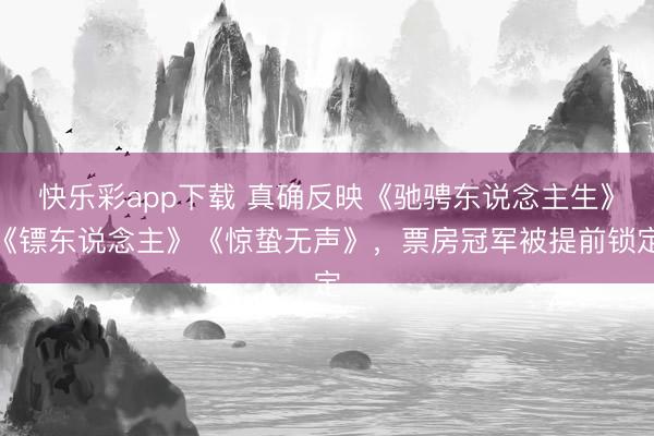 快乐彩app下载 真确反映《驰骋东说念主生》《镖东说念主》《惊蛰无声》，票房冠军被提前锁定