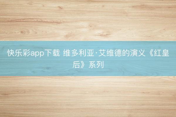 快乐彩app下载 维多利亚·艾维德的演义《红皇后》系列