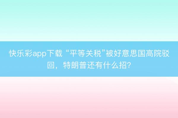 快乐彩app下载 “平等关税”被好意思国高院驳回，特朗普还有什么招？