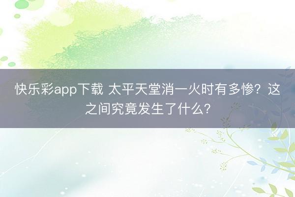 快乐彩app下载 太平天堂消一火时有多惨？这之间究竟发生了什么？