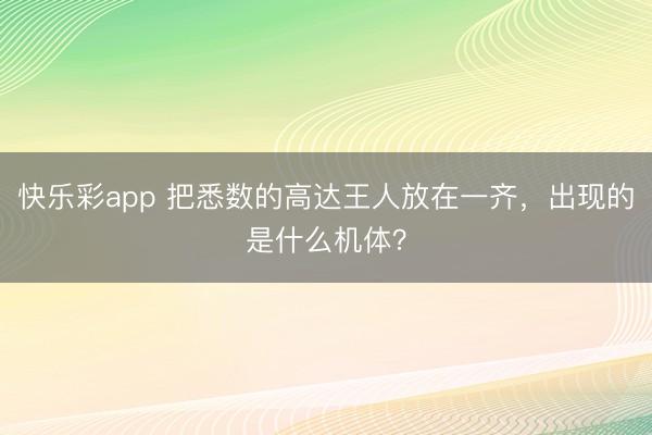 快乐彩app 把悉数的高达王人放在一齐，出现的是什么机体？