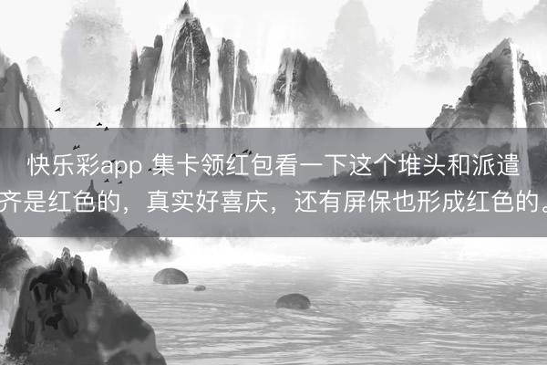 快乐彩app 集卡领红包看一下这个堆头和派遣齐是红色的，真实好喜庆，还有屏保也形成红色的。