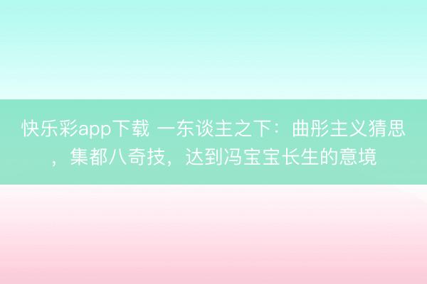 快乐彩app下载 一东谈主之下：曲彤主义猜思，集都八奇技，达到冯宝宝长生的意境