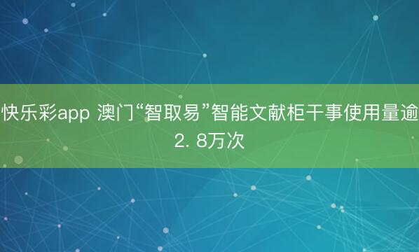 快乐彩app 澳门“智取易”智能文献柜干事使用量逾2. 8万次