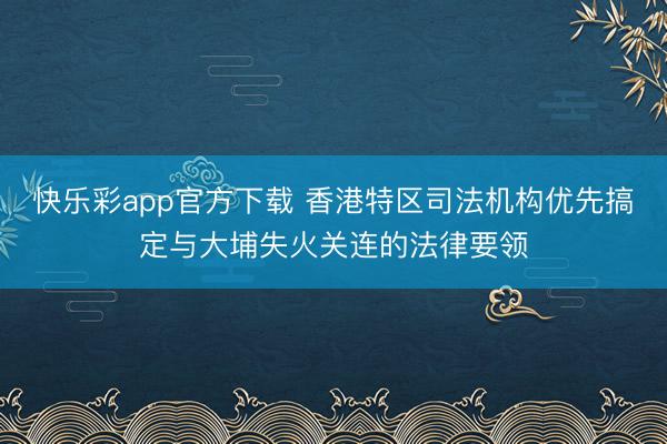 快乐彩app官方下载 香港特区司法机构优先搞定与大埔失火关连的法律要领