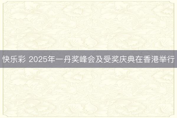 快乐彩 2025年一丹奖峰会及受奖庆典在香港举行