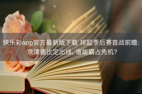 快乐彩app官方最新版下载 排超季后赛首战前瞻: 京津德比定出线, 谁能霸占先机?