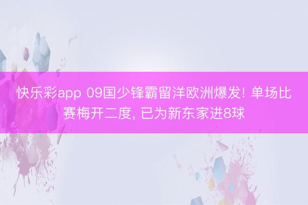 快乐彩app 09国少锋霸留洋欧洲爆发! 单场比赛梅开二度, 已为新东家进8球