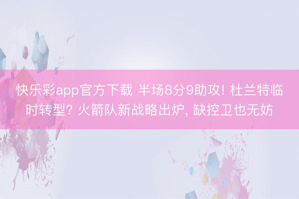 快乐彩app官方下载 半场8分9助攻! 杜兰特临时转型? 火箭队新战略出炉, 缺控卫也无妨