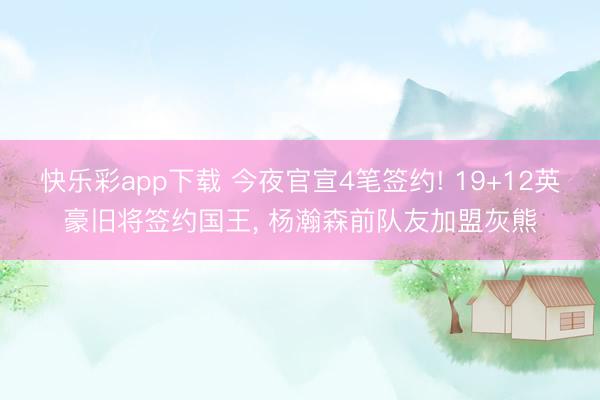 快乐彩app下载 今夜官宣4笔签约! 19+12英豪旧将签约国王, 杨瀚森前队友加盟灰熊