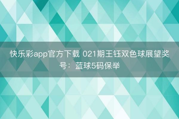 快乐彩app官方下载 021期王钰双色球展望奖号:蓝球5码保举