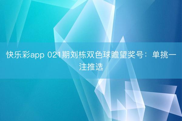 快乐彩app 021期刘栋双色球瞻望奖号：单挑一注推选