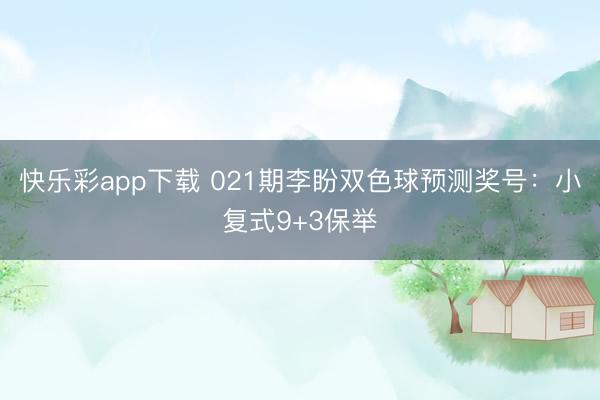 快乐彩app下载 021期李盼双色球预测奖号:小复式9+3保举