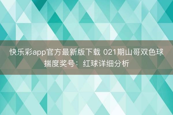 快乐彩app官方最新版下载 021期山哥双色球揣度奖号:红球详细分析