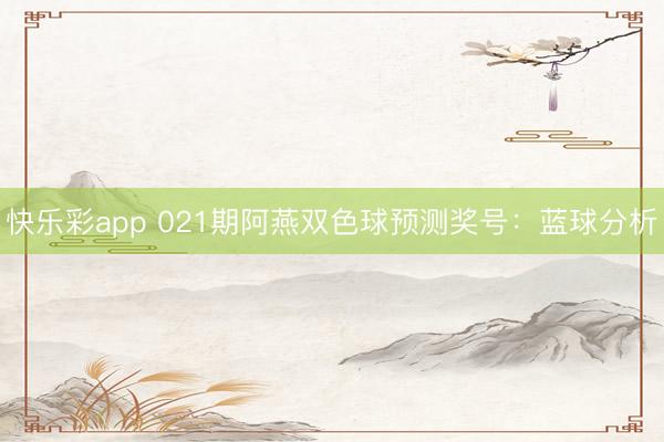 快乐彩app 021期阿燕双色球预测奖号：蓝球分析