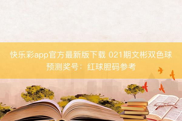 快乐彩app官方最新版下载 021期文彬双色球预测奖号:红球胆码参考
