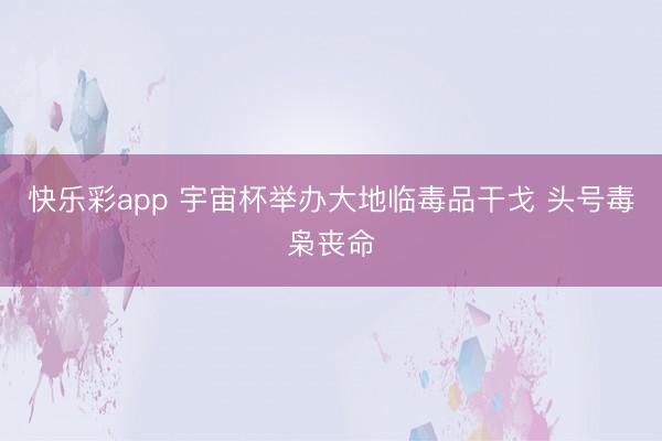快乐彩app 宇宙杯举办大地临毒品干戈 头号毒枭丧命