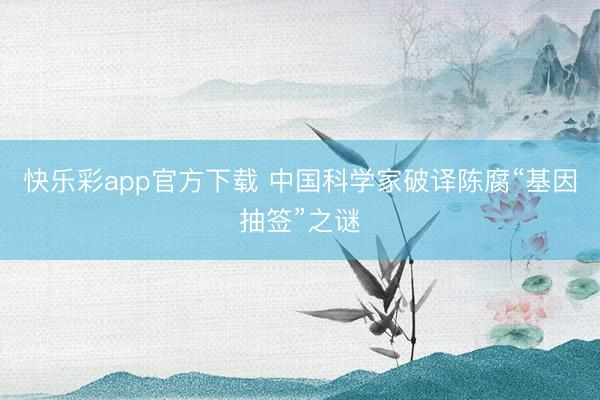 快乐彩app官方下载 中国科学家破译陈腐“基因抽签”之谜
