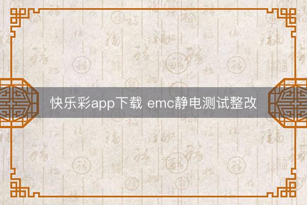 快乐彩app下载 emc静电测试整改