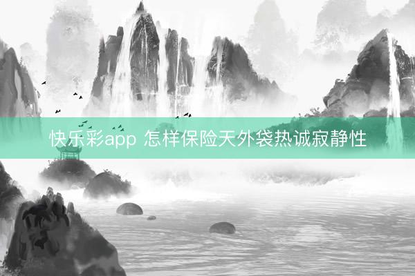 快乐彩app 怎样保险天外袋热诚寂静性