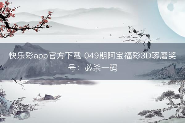 快乐彩app官方下载 049期阿宝福彩3D琢磨奖号:必杀一码