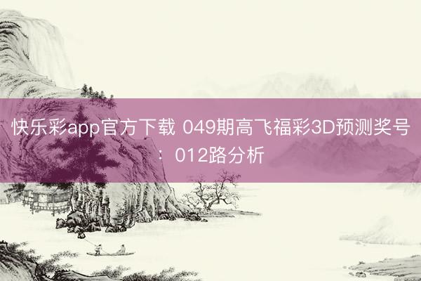 快乐彩app官方下载 049期高飞福彩3D预测奖号：012路分析