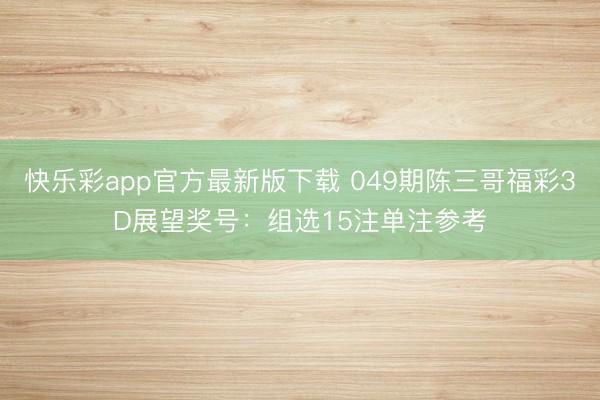 快乐彩app官方最新版下载 049期陈三哥福彩3D展望奖号:组选15注单注参考