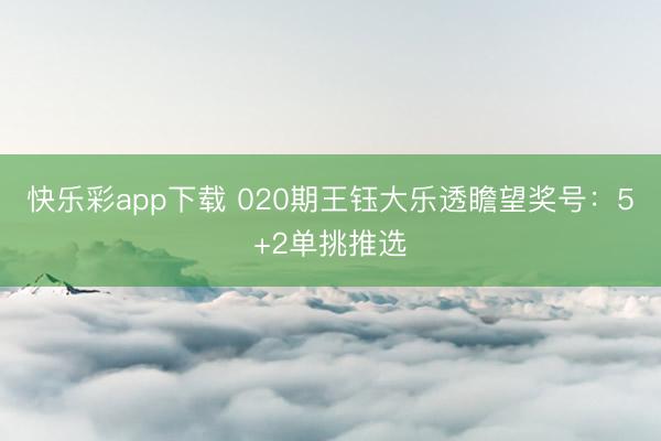 快乐彩app下载 020期王钰大乐透瞻望奖号：5+2单挑推选