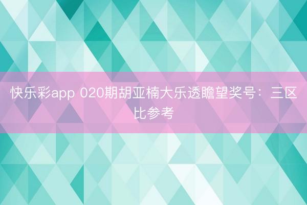 快乐彩app 020期胡亚楠大乐透瞻望奖号:三区比参考