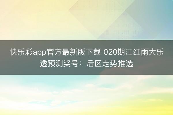 快乐彩app官方最新版下载 020期江红雨大乐透预测奖号：后区走势推选
