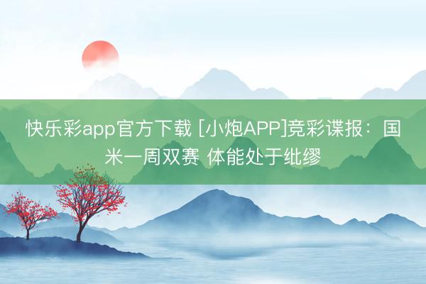 快乐彩app官方下载 [小炮APP]竞彩谍报：国米一周双赛 体能处于纰缪