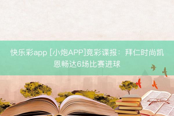 快乐彩app [小炮APP]竞彩谍报：拜仁时尚凯恩畅达6场比赛进球