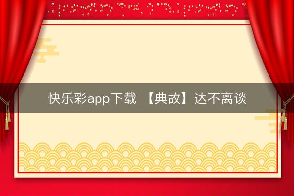 快乐彩app下载 【典故】达不离谈