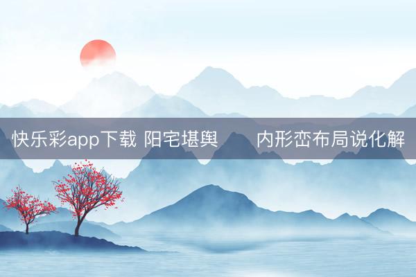 快乐彩app下载 阳宅堪舆      内形峦布局说化解