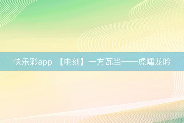 快乐彩app 【电刻】一方瓦当——虎啸龙吟