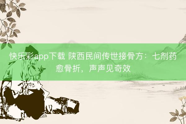 快乐彩app下载 陕西民间传世接骨方：七剂药愈骨折，声声见奇效