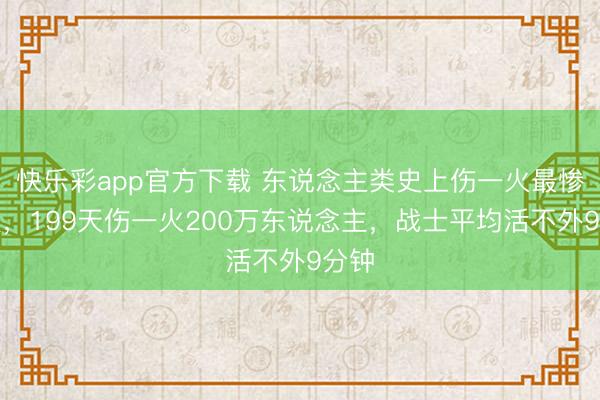 快乐彩app官方下载 东说念主类史上伤一火最惨战役，199天伤一火200万东说念主，战士平均活不外9分钟