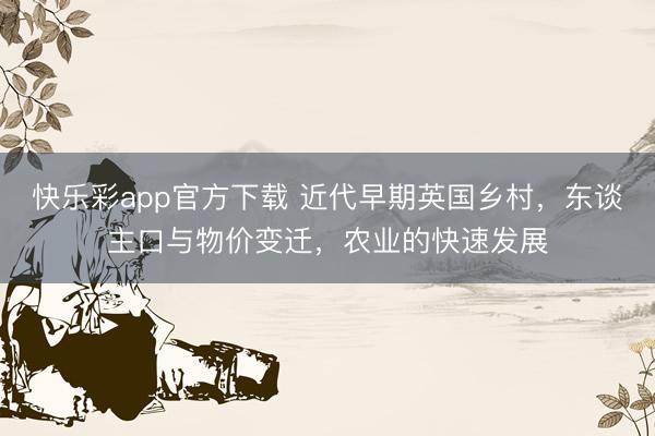 快乐彩app官方下载 近代早期英国乡村,东谈主口与物价变迁,农业的快速发展