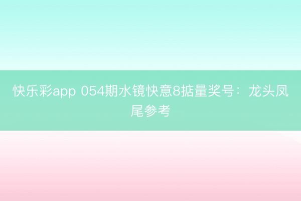 快乐彩app 054期水镜快意8掂量奖号：龙头凤尾参考