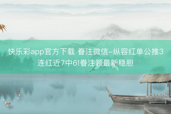 快乐彩app官方下载 眷注微信-纵容红单公推3连红近7中6!眷注领最新稳胆