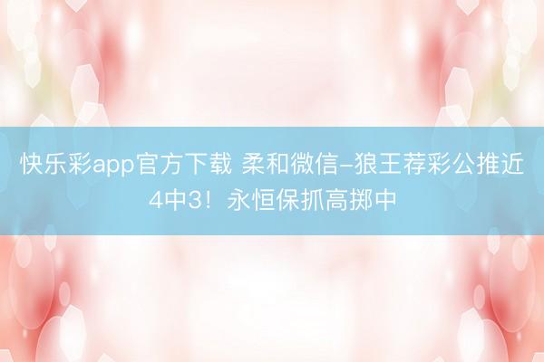 快乐彩app官方下载 柔和微信-狼王荐彩公推近4中3！永恒保抓高掷中
