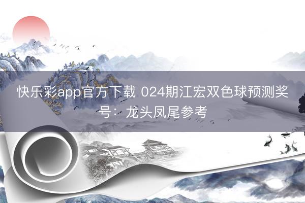 快乐彩app官方下载 024期江宏双色球预测奖号：龙头凤尾参考