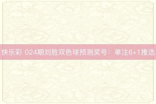 快乐彩 024期刘胜双色球预测奖号：单注6+1推选