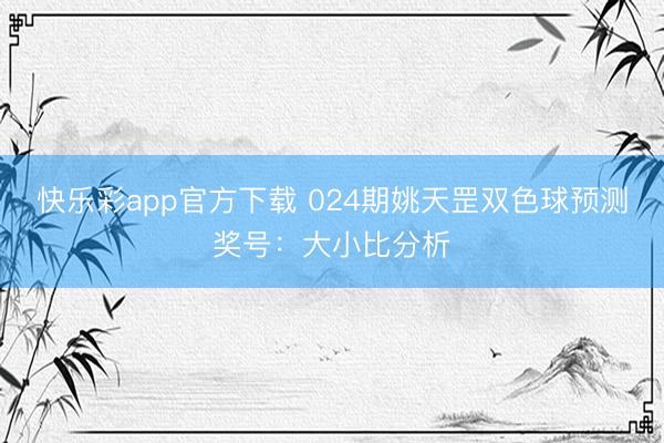 快乐彩app官方下载 024期姚天罡双色球预测奖号：大小比分析