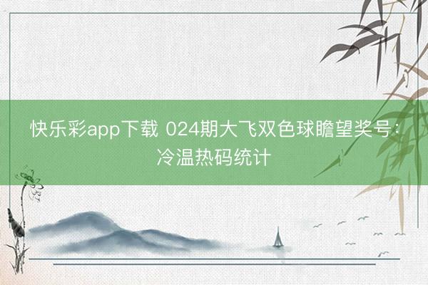快乐彩app下载 024期大飞双色球瞻望奖号：冷温热码统计