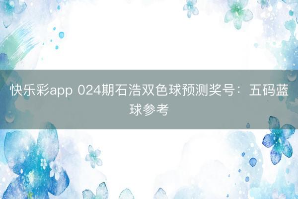 快乐彩app 024期石浩双色球预测奖号：五码蓝球参考
