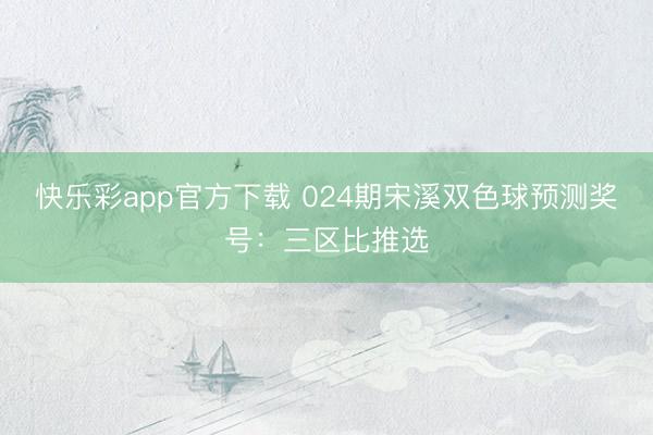 快乐彩app官方下载 024期宋溪双色球预测奖号：三区比推选
