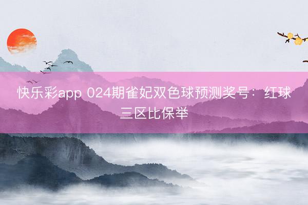 快乐彩app 024期雀妃双色球预测奖号：红球三区比保举