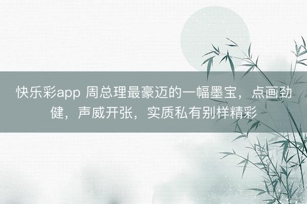 快乐彩app 周总理最豪迈的一幅墨宝，点画劲健，声威开张，实质私有别样精彩